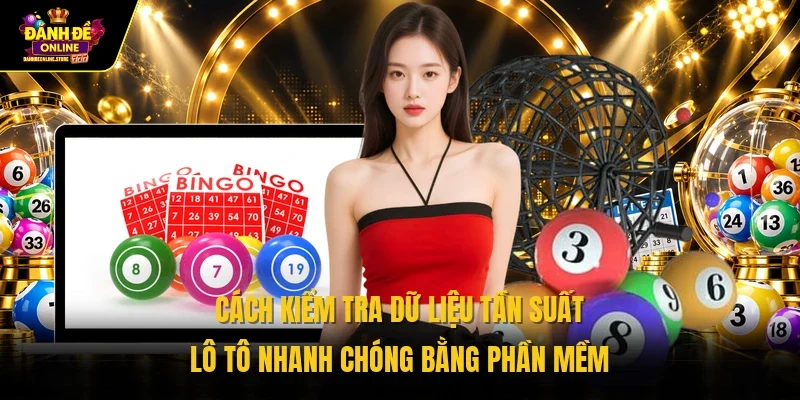 Cách kiểm tra dữ liệu tần suất lô tô nhanh chóng bằng phần mềm
