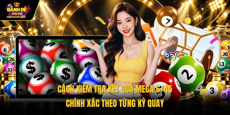 Cách kiểm tra kết quả Mega 6/45 chính xác theo từng kỳ quay