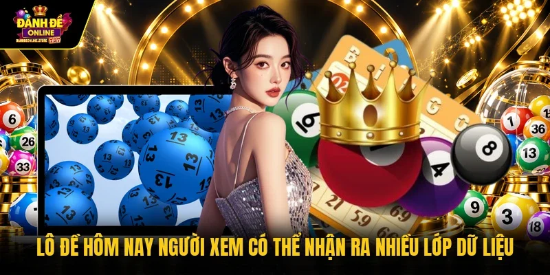 Lô đề hôm nay người xem có thể nhận ra nhiều lớp dữ liệu