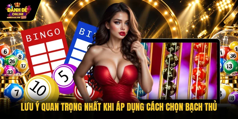Lưu ý quan trọng nhất khi áp dụng cách chọn bạch thủ