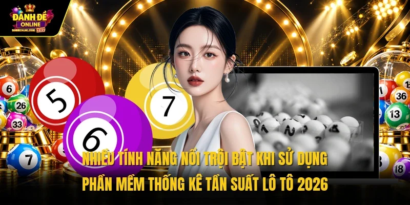 Nhiều tính năng nổi trội bật khi sử dụng phần mềm thống kê tần suất lô tô 2026